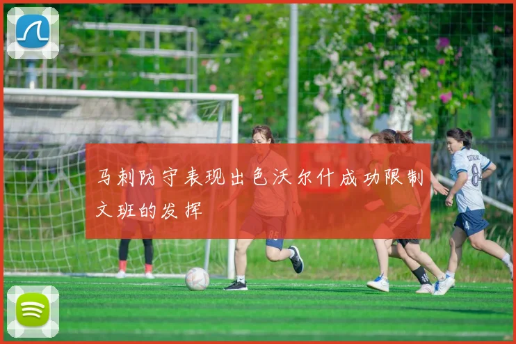 马刺防守表现出色沃尔什成功限制文班的发挥