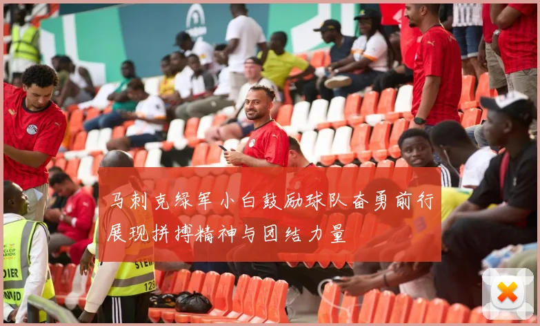 马刺克绿军小白鼓励球队奋勇前行展现拼搏精神与团结力量