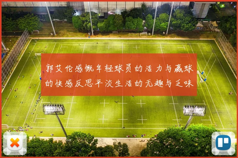 郭艾伦感慨年轻球员的活力与赢球的快感反思平淡生活的无趣与乏味