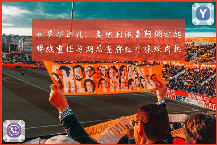 世界杯巡礼：奥地利依靠阿瑙扛起锋线重任与朗尼克牌红牛味绞肉机的故事