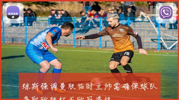 琼斯强调曼联临时主帅需确保球队争取欧联杯或欧冠资格