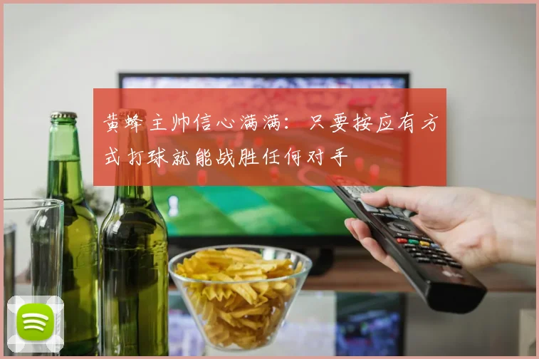 黄蜂主帅信心满满：只要按应有方式打球就能战胜任何对手